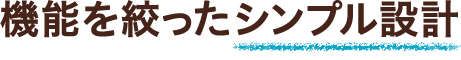 機能を絞ったシンプル設計