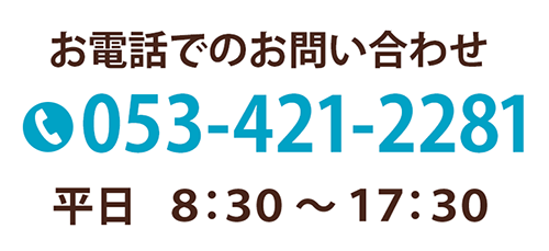 お電話でのお問い合わせ 053-421-2281 平日8時半〜17時半